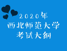 西北師范大學2020年碩士研究生招生考試大綱