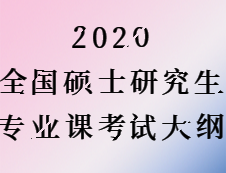 2020考研：全國(guó)碩士研究生考試專業(yè)課大綱匯總