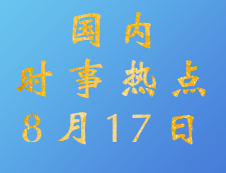 2020考研：8月17日國內(nèi)時(shí)事熱點(diǎn)匯總