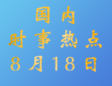 2020考研：8月18日國內(nèi)時(shí)事熱點(diǎn)匯總