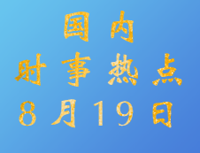 2020考研：8月19日國內(nèi)時(shí)事熱點(diǎn)匯總