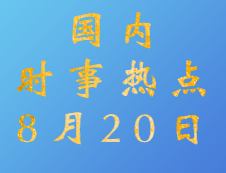 2020考研：8月20日國內(nèi)時(shí)事熱點(diǎn)匯總