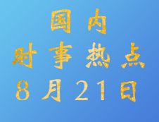 2020考研：8月21日國內(nèi)時(shí)事熱點(diǎn)匯總