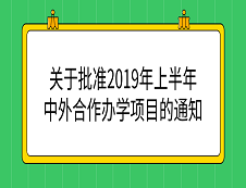 教育部：《教育部關(guān)于批準(zhǔn)2019年上半年中外合作辦學(xué)項(xiàng)目的通知》