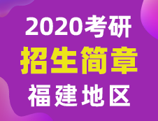 【研線網(wǎng)匯總】福建地區(qū)各大院校2020年碩士研究生招生簡章