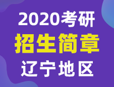 【研線網(wǎng)匯總】遼寧地區(qū)各大院校2020年碩士研究生招生簡(jiǎn)章