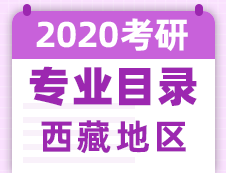 【研線網(wǎng)匯總】西藏地區(qū)各大院校2020年碩士研究生招生專業(yè)目錄