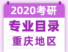 【研線網(wǎng)匯總】重慶地區(qū)各大院校2020年碩士研究生招生專業(yè)目錄