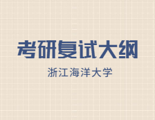 2021考研復(fù)試大綱：浙江海洋大學(xué)2021年研究生復(fù)試加試自命題科目考試大綱（專業(yè)學(xué)位）匯總