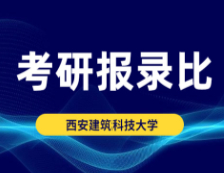 考研報錄比：西安建筑科技大學2018年碩士研究生專業(yè)復試線及報錄比