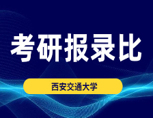 考研報(bào)錄比：西安交通大學(xué)2015-2020年碩士研究生報(bào)錄比