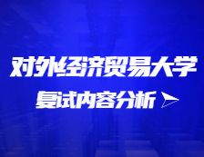 2021考研復試：對外經(jīng)濟貿(mào)易大學復試時間、復試費用、復試差額比等復試相關(guān)內(nèi)容分析