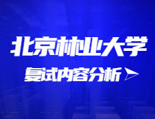 2021考研復試：北京林業(yè)大學復試時間、復試費用、復試差額比等復試相關(guān)內(nèi)容分析