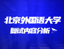 2021考研復(fù)試：北京外國語大學(xué)復(fù)試時(shí)間、復(fù)試費(fèi)用、復(fù)試差額比等復(fù)試相關(guān)內(nèi)容分析