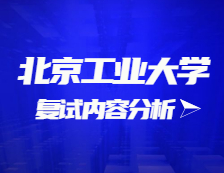 2021考研復試：北京工業(yè)大學復試時間、復試費用、復試差額比等復試相關(guān)內(nèi)容分析