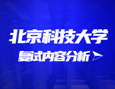 2021考研復試：北京科技大學復試時間、復試費用、復試差額比等復試相關內容分析