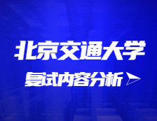 2021考研復試：北京交通大學復試時間、復試費用、復試差額比等復試相關內容分析