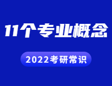 2022考研常識：這11個專業(yè)概念不知道的考生都落榜了~