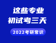 2022考研常識：考初試考三天，不止三個小時！初試考三天的專業(yè)有這些！