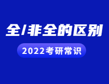 2022考研常識(shí)：考研小白看過(guò)來(lái)！全日制與非全日制的區(qū)別都在這！