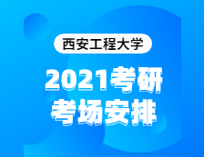 2021考研考場安排：西安工程大學2020年全國碩士研究生招生考試考點（6117）考場分布公告！