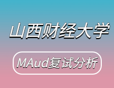 2021MAud復試：山西財經(jīng)大學審計碩士復試科目、復試內(nèi)容、復試差額比等復試相關(guān)內(nèi)容分析