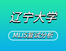 2021MLIS復(fù)試：遼寧大學(xué)圖書情報碩士復(fù)試科目、復(fù)試內(nèi)容、復(fù)試差額比等復(fù)試相關(guān)內(nèi)容分析