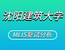 2021MLIS復(fù)試：沈陽建筑大學(xué)圖書情報碩士復(fù)試科目、復(fù)試內(nèi)容、復(fù)試差額比等復(fù)試相關(guān)內(nèi)容分析