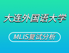 2021MLIS復(fù)試：大連外國語大學(xué)圖書情報碩士復(fù)試科目、復(fù)試內(nèi)容、復(fù)試差額比等復(fù)試相關(guān)內(nèi)容分析