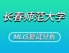 2021MLIS復(fù)試：長春師范大學(xué)圖書情報碩士復(fù)試科目、復(fù)試內(nèi)容、復(fù)試差額比等復(fù)試相關(guān)內(nèi)容分析