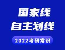 2022考研常識：什么是國家線？什么是自主劃線？兩者有啥區(qū)別？