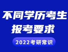 2022考研常識(shí)：不同學(xué)歷的考生考研報(bào)考需慎重，這些要求和條件你滿足了嗎？