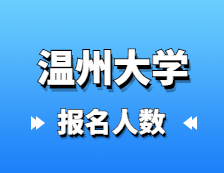 2021考研報名人數(shù)：溫州大學2021年碩士研究生報考人數(shù)再創(chuàng)新高，較去年增長50.1%！