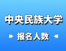 2021考研報名人數(shù)：中央民族大學2021年碩士研究生報考人數(shù)再創(chuàng)新高，較去年增長31%！