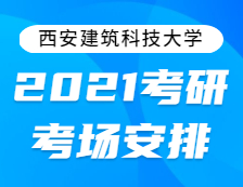 2021考研考場安排：西安建筑科技大學(xué)2021年全國碩士研究生招生考試考點考場分布公告！