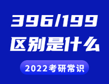 2022考研常識(shí)：396和199考研的區(qū)別是什么？具體體現(xiàn)在哪些方面？