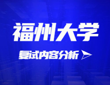 2021考研復試：福州大學復試時間、復試費用、復試差額比等復試相關內容分析