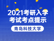 2021考研院校公告：2021年全國(guó)碩士研究生招生考試青島科技大學(xué)考點(diǎn)溫馨提示