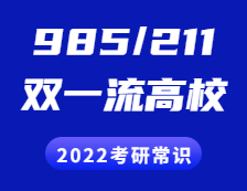 2022考研常識(shí)：“985”、“211”院校都有哪些？“雙一流”是什么？有哪些高校？