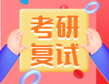 2021考研復(fù)試：考研復(fù)試考什么？什么流程？需要注意什么？