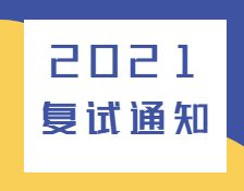 2021復試通知：各高校已發(fā)布2021年復試相關通知匯總！