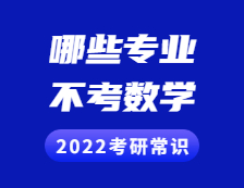 2022考研常識(shí)：考研不考數(shù)學(xué)的專業(yè)有哪些