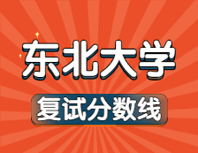 2021考研34所自主劃線(xiàn)院校分?jǐn)?shù)線(xiàn)：東北大學(xué)復(fù)試分?jǐn)?shù)線(xiàn)_復(fù)試時(shí)間_國(guó)家線(xiàn)公布??！