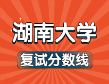 2021考研34所自主劃線院校分?jǐn)?shù)線：湖南大學(xué)復(fù)試分?jǐn)?shù)線_復(fù)試時(shí)間_國家線公布??！