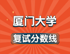 2021考研34所自主劃線院校分數線：廈門大學復試分數線_復試時間_國家線公布??！