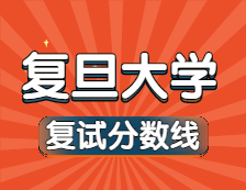 2021考研34所自主劃線院校分?jǐn)?shù)線：復(fù)旦大學(xué)復(fù)試分?jǐn)?shù)線_復(fù)試時(shí)間_國家線公布！！