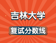 2021考研34所自主劃線院校分?jǐn)?shù)線：吉林大學(xué)復(fù)試分?jǐn)?shù)線_復(fù)試時間_國家線公布??！