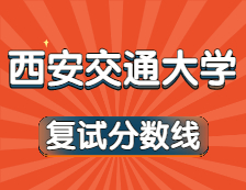 2021考研34所自主劃線院校分數(shù)線：西安交通大學(xué)復(fù)試分數(shù)線_復(fù)試時間_國家線公布??！