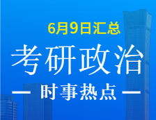 2022考研政治：6月9日時事熱點匯總