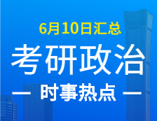 2022考研政治：6月10日時事熱點匯總